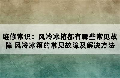 维修常识：风冷冰箱都有哪些常见故障 风冷冰箱的常见故障及解决方法